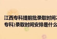 江西??铺崆芭浫r(shí)間2021(2022江西高考提前批高職(專科)錄取時(shí)間安排是什么)