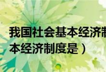 我國社會基本經(jīng)濟制度的內容（我國社會的基本經(jīng)濟制度是）