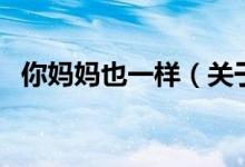 你媽媽也一樣(關(guān)于你媽媽也一樣的介紹)