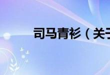 司馬青衫（關(guān)于司馬青衫的介紹）