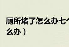 廁所堵了怎么辦七個(gè)妙招搞定它（廁所堵了怎么辦）
