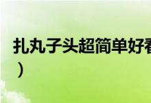 扎丸子頭超簡(jiǎn)單好看（雙丸子頭扎法步驟圖解）