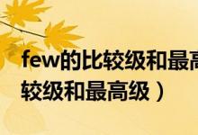 few的比較級(jí)和最高級(jí)英語(yǔ)怎么寫(xiě)（few的比較級(jí)和最高級(jí)）
