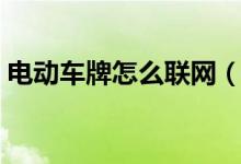 電動(dòng)車(chē)牌怎么聯(lián)網(wǎng)（電動(dòng)車(chē)牌信息查詢(xún)系統(tǒng)）
