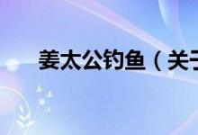 姜太公釣魚（關于姜太公釣魚的介紹）