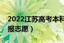 2022江蘇高考本科征求志愿填報(bào)時(shí)間(哪天報(bào)志愿)
