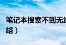 筆記本搜索不到無(wú)線網(wǎng)絡(luò)（筆記本搜索無(wú)線網(wǎng)絡(luò)）