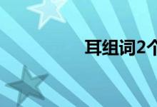 耳組詞2個(gè)字（耳組詞）