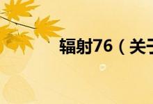 輻射76（關(guān)于輻射76的介紹）