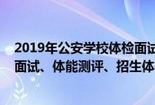 2019年公安學(xué)校體檢面試時(shí)間（2022上海公安類院校招生面試、體能測(cè)評(píng)、招生體檢時(shí)間及地點(diǎn)）