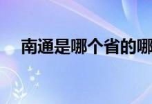 南通是哪個省的哪個市（南通是哪個?。?class=