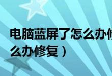 電腦藍屏了怎么辦修復(fù)win10（電腦藍屏了怎么辦修復(fù)）