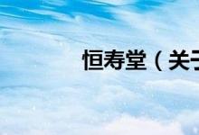 恒壽堂(關(guān)于恒壽堂的介紹)