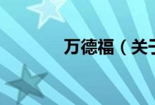 萬(wàn)德福（關(guān)于萬(wàn)德福的介紹）