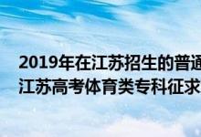 2019年在江蘇招生的普通高校體育類專業(yè)錄取情況（2022江蘇高考體育類專科征求志愿填報時間及截止時間）