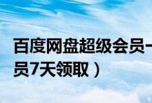 百度網(wǎng)盤超級(jí)會(huì)員一天領(lǐng)?。ò俣仍票P超級(jí)會(huì)員7天領(lǐng)取）