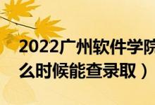2022廣州軟件學院錄取時間及查詢入口（什么時候能查錄?。?class=
