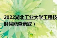 2022湖北工業(yè)大學(xué)工程技術(shù)學(xué)院錄取時間及查詢?nèi)肟冢ㄊ裁磿r候能查錄?。?class=