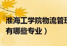 淮海工學院物流管理專業(yè)怎么樣(淮海工學院有哪些專業(yè))