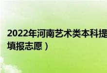 2022年河南藝術(shù)類(lèi)本科提前批征集志愿填報(bào)時(shí)間（什么時(shí)候填報(bào)志愿）