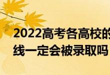 2022高考各高校的最低投檔線何時公布（過線一定會被錄取嗎）