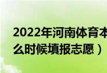 2022年河南體育本科征集志愿填報時間（什么時候填報志愿）