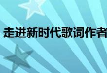走進(jìn)新時代歌詞作者是誰（走進(jìn)新時代歌詞）
