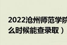 2022滄州師范學(xué)院錄取時間及查詢?nèi)肟冢ㄊ裁磿r候能查錄?。?class=