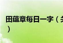 田蘊(yùn)章每日一字（關(guān)于田蘊(yùn)章每日一字的介紹）