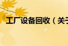 工廠設(shè)備回收（關(guān)于工廠設(shè)備回收的介紹）
