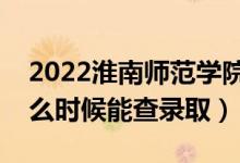 2022淮南師范學(xué)院錄取時間及查詢?nèi)肟冢ㄊ裁磿r候能查錄?。?class=