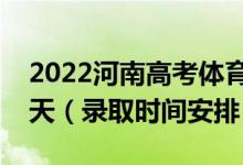 2022河南高考體育?？其浫r間從哪天到哪天（錄取時間安排）