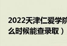 2022天津仁愛學院錄取時間及查詢?nèi)肟冢ㄊ裁磿r候能查錄?。?class=