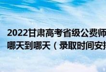 2022甘肅高考省級公費師范生本科一批征集志愿錄取時間從哪天到哪天（錄取時間安排）