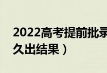 2022高考提前批錄取結(jié)果多久公布（一般多久出結(jié)果）