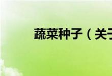 蔬菜種子（關于蔬菜種子的介紹）