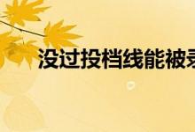沒過投檔線能被錄取嗎（還有機會嗎）