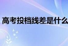 高考投檔線差是什么意思（如何計算出來的）