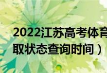 2022江蘇高考體育類本科什么時(shí)候錄?。ㄤ浫顟B(tài)查詢時(shí)間）