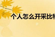個人怎么開采比特幣（比特幣怎么挖）