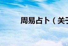 周易占卜(關(guān)于周易占卜的介紹)