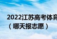 2022江蘇高考體育類?？普髑笾驹柑顖?bào)時(shí)間（哪天報(bào)志愿）