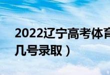 2022遼寧高考體育類(lèi)專(zhuān)科批什么時(shí)間錄?。◣滋?hào)錄取）