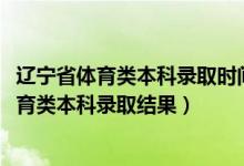 遼寧省體育類(lèi)本科錄取時(shí)間（遼寧2022年高考什么時(shí)候查體育類(lèi)本科錄取結(jié)果）