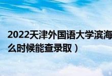 2022天津外國語大學(xué)濱海外事學(xué)院錄取時間及查詢?nèi)肟冢ㄊ裁磿r候能查錄?。?class=
