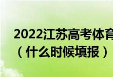 2022江蘇高考體育類(lèi)專(zhuān)科征求志愿填報(bào)時(shí)間（什么時(shí)候填報(bào)）