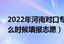 2022年河南對口?？普骷驹柑顖髸r間（什么時候填報志愿）
