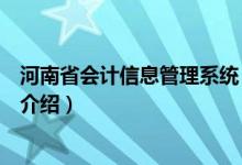 河南省會(huì)計(jì)信息管理系統(tǒng)（關(guān)于河南省會(huì)計(jì)信息管理系統(tǒng)的介紹）