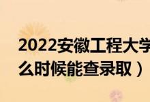 2022安徽工程大學(xué)錄取時間及查詢?nèi)肟冢ㄊ裁磿r候能查錄?。?class=