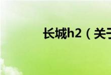 長(zhǎng)城h2（關(guān)于長(zhǎng)城h2的介紹）